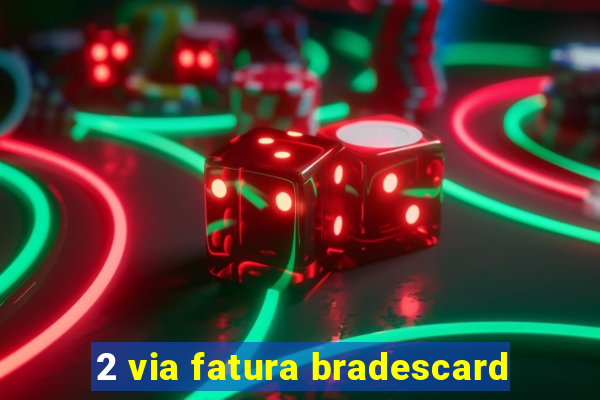 2 via fatura bradescard